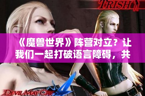 《魔兽世界》阵营对立？让我们一起打破语言障碍，共同交流！