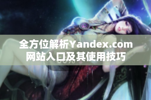 全方位解析Yandex.com网站入口及其使用技巧