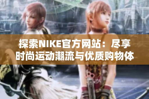 探索NIKE官方网站：尽享时尚运动潮流与优质购物体验