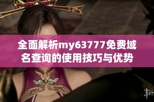 全面解析my63777免费域名查询的使用技巧与优势