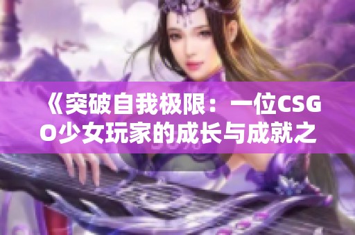 《突破自我极限：一位CSGO少女玩家的成长与成就之旅》