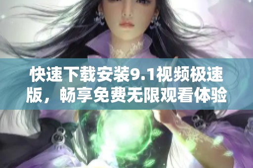 快速下载安装9.1视频极速版，畅享免费无限观看体验