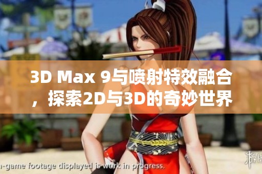 3D Max 9与喷射特效融合，探索2D与3D的奇妙世界