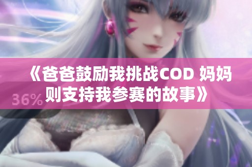 《爸爸鼓励我挑战COD 妈妈则支持我参赛的故事》