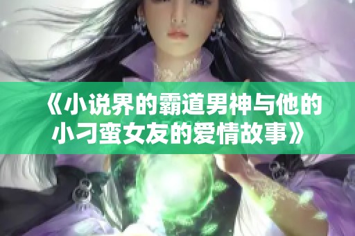 《小说界的霸道男神与他的小刁蛮女友的爱情故事》