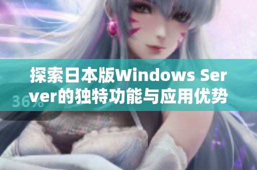 探索日本版Windows Server的独特功能与应用优势