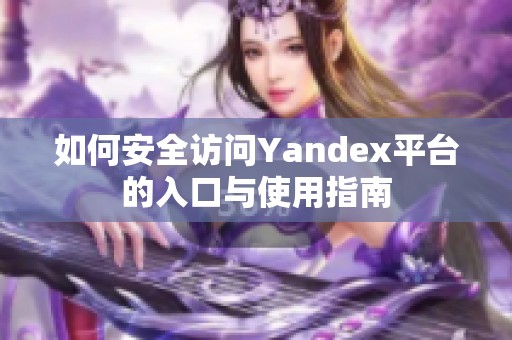 如何安全访问Yandex平台的入口与使用指南