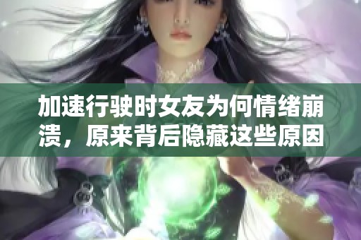 加速行驶时女友为何情绪崩溃，原来背后隐藏这些原因