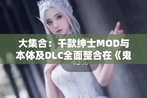 大集合：千款绅士MOD与本体及DLC全面整合在《鬼谷八荒》中体验极致乐趣