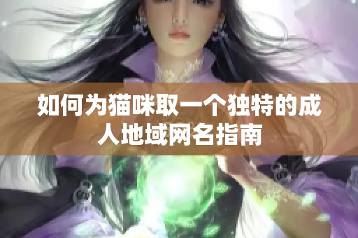 如何为猫咪取一个独特的成人地域网名指南