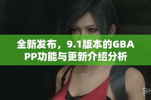 全新发布，9.1版本的GBAPP功能与更新介绍分析