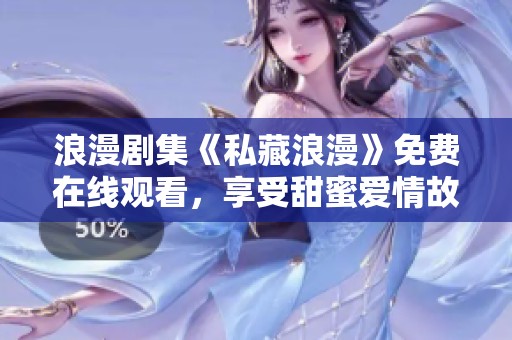 浪漫剧集《私藏浪漫》免费在线观看，享受甜蜜爱情故事！