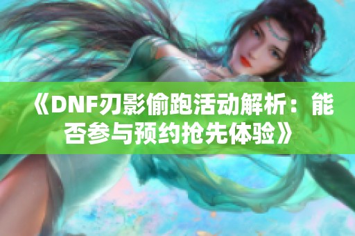 《DNF刃影偷跑活动解析：能否参与预约抢先体验》