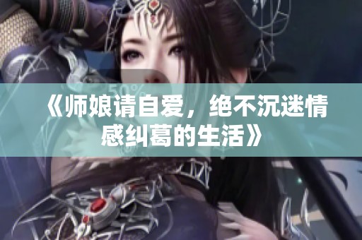 《师娘请自爱，绝不沉迷情感纠葛的生活》