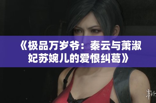 《极品万岁爷：秦云与萧淑妃苏婉儿的爱恨纠葛》