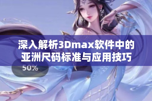 深入解析3Dmax软件中的亚洲尺码标准与应用技巧