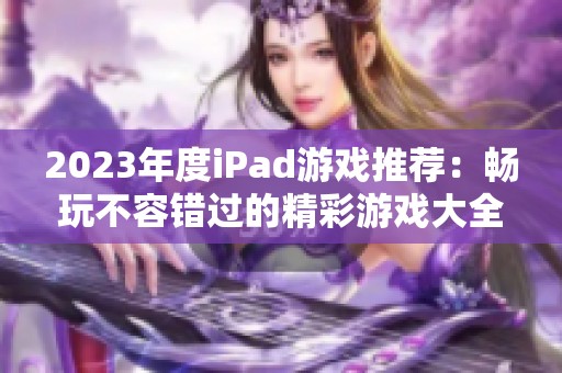 2023年度iPad游戏推荐：畅玩不容错过的精彩游戏大全