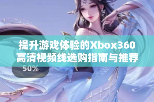 提升游戏体验的Xbox360高清视频线选购指南与推荐