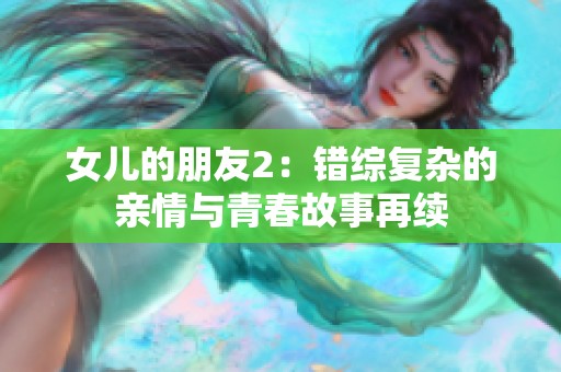 女儿的朋友2：错综复杂的亲情与青春故事再续