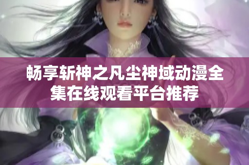 畅享斩神之凡尘神域动漫全集在线观看平台推荐