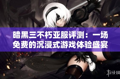 暗黑三不朽亚服评测：一场免费的沉浸式游戏体验盛宴