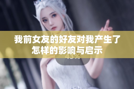 我前女友的好友对我产生了怎样的影响与启示