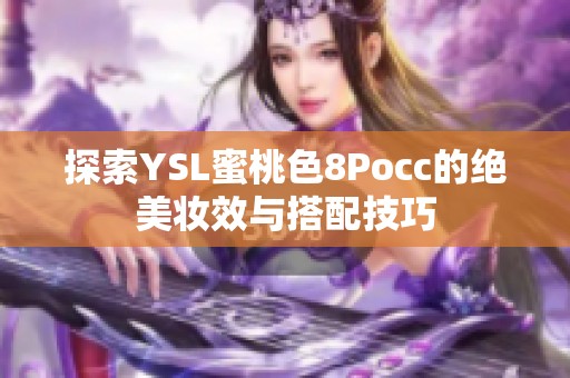 探索YSL蜜桃色8Pocc的绝美妆效与搭配技巧