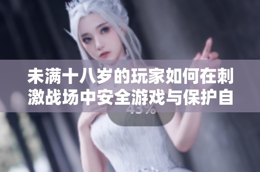 未满十八岁的玩家如何在刺激战场中安全游戏与保护自己