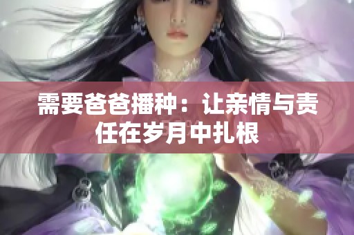 需要爸爸播种：让亲情与责任在岁月中扎根