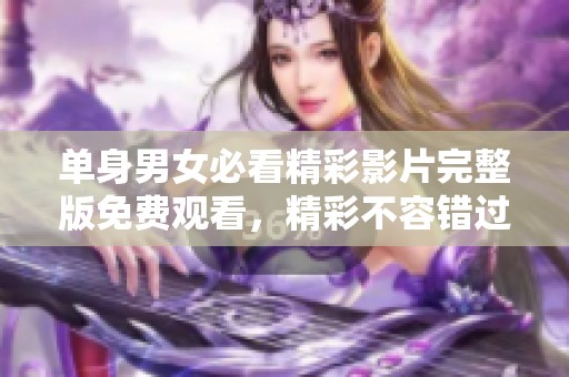 单身男女必看精彩影片完整版免费观看，精彩不容错过