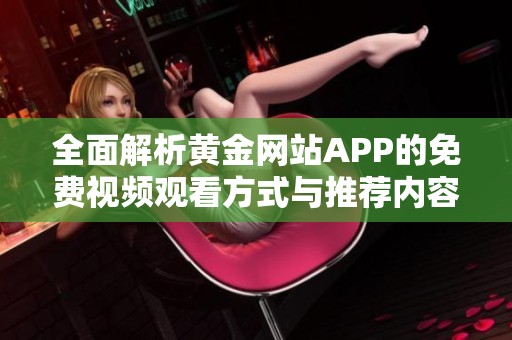 全面解析黄金网站APP的免费视频观看方式与推荐内容