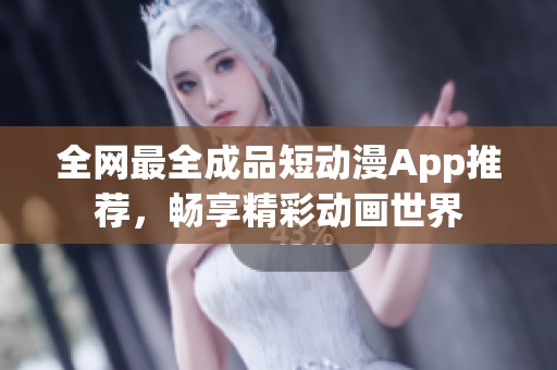 全网最全成品短动漫App推荐，畅享精彩动画世界