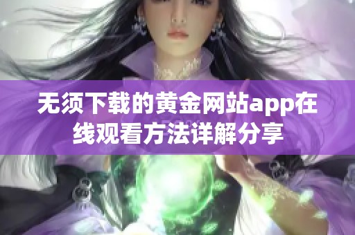 无须下载的黄金网站app在线观看方法详解分享