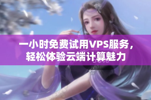 一小时免费试用VPS服务，轻松体验云端计算魅力