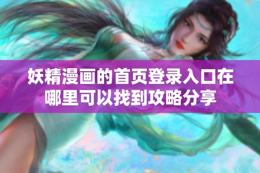 妖精漫画的首页登录入口在哪里可以找到攻略分享