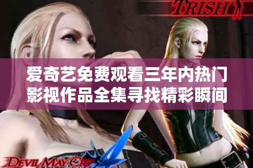 爱奇艺免费观看三年内热门影视作品全集寻找精彩瞬间