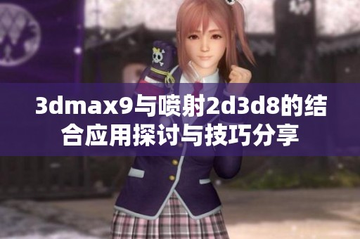 3dmax9与喷射2d3d8的结合应用探讨与技巧分享