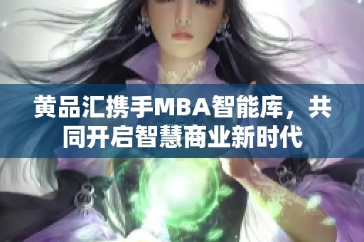 黄品汇携手MBA智能库，共同开启智慧商业新时代