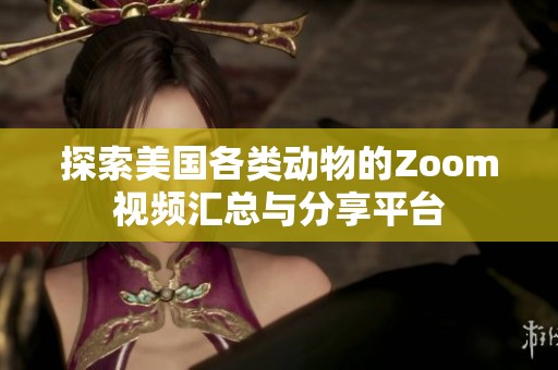 探索美国各类动物的Zoom视频汇总与分享平台