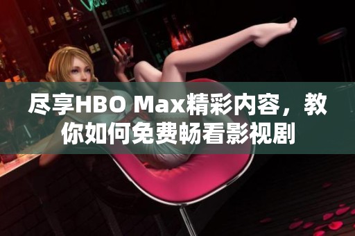 尽享HBO Max精彩内容，教你如何免费畅看影视剧