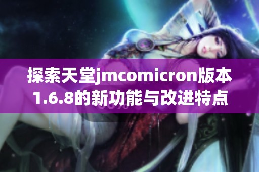 探索天堂jmcomicron版本1.6.8的新功能与改进特点