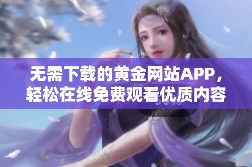 无需下载的黄金网站APP，轻松在线免费观看优质内容