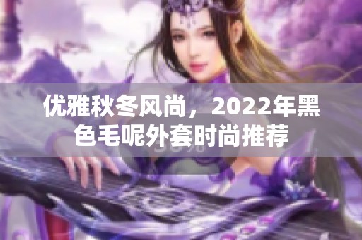 优雅秋冬风尚，2022年黑色毛呢外套时尚推荐