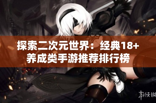 探索二次元世界：经典18+养成类手游推荐排行榜
