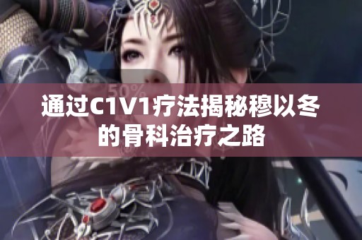 通过C1V1疗法揭秘穆以冬的骨科治疗之路