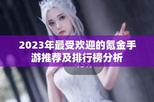2023年最受欢迎的氪金手游推荐及排行榜分析