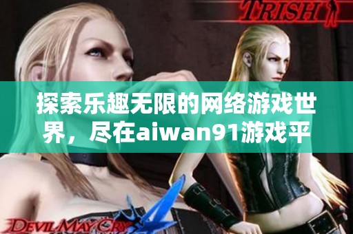 探索乐趣无限的网络游戏世界，尽在aiwan91游戏平台