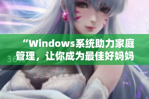 “Windows系统助力家庭管理，让你成为最佳好妈妈”