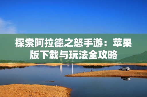 探索阿拉德之怒手游：苹果版下载与玩法全攻略