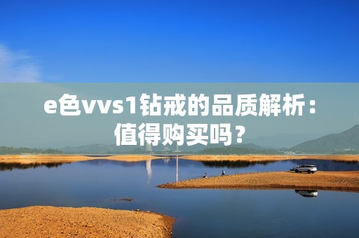 e色vvs1钻戒的品质解析：值得购买吗？